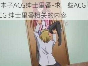 ACG本子ACG绅士里番-求一些ACG 本子或ACG 绅士里番相关的内容