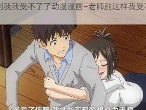 老师别我我受不了了动漫漫画—老师别这样我受不了了漫画