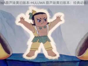 HULUWA葫芦娃黄旧版本-HULUWA 葫芦娃黄旧版本：经典动画的回忆