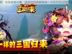 三国归来：新服盛宴启幕，热血时刻抢鲜体验——5月27日22时新活动开启