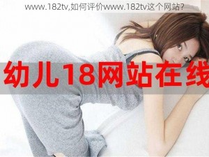 www.182tv,如何评价www.182tv这个网站？