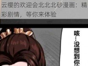 云缨的欢迎会北北北砂漫画：精彩剧情，等你来体验