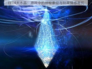 FF14大水晶：游戏中的神秘象征与玩家情感寄托