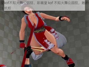 彩画堂kof不知火舞公园狂、彩画堂 kof 不知火舞公园狂，她的美让人无法抗拒