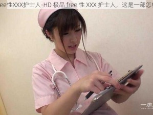 HD极品free性XXX护士人-HD 极品 free 性 XXX 护士人，这是一部怎样的影片？