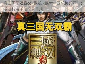 真三国无双霸cdk最新攻略大全及兑换码汇总：游戏指南手册全景呈现