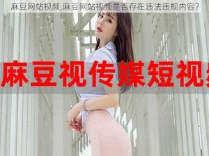 麻豆网站视频,麻豆网站视频是否存在违法违规内容？