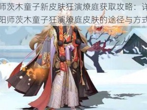 阴阳师茨木童子新皮肤狂演燎庭获取攻略：详解获得阴阳师茨木童子狂演燎庭皮肤的途径与方式