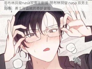 哥布林洞窟nasa双男主剧情-哥布林洞窟 nasa 双男主剧情：勇士与盗贼的奇妙冒险