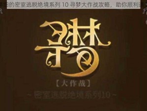 详细的密室逃脱绝境系列 10 寻梦大作战攻略，助你顺利通关