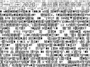 乱码入口一二三 2020，高品质视频资源，免费畅享