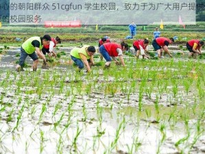 热心的朝阳群众 51cgfun 学生校园，致力于为广大用户提供全面的校园服务