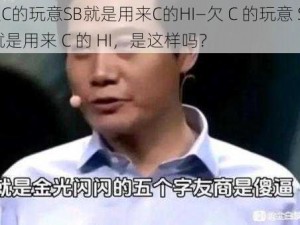 欠C的玩意SB就是用来C的HI—欠 C 的玩意 SB 就是用来 C 的 HI，是这样吗？