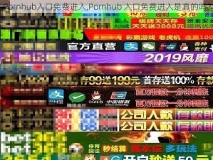 Pornhub入口免费进入,Pornhub 入口免费进入是真的吗？