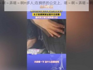 公交嗯～啊～弄嗯～啊H多人;在拥挤的公交上，嗯～啊～弄嗯～啊 H 多人，好尴尬