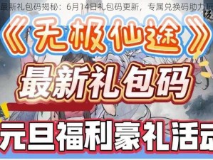 无极仙途最新礼包码揭秘：6月14日礼包码更新，专属兑换码助力玩家飞跃发展