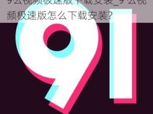 9么视频极速版下载安装_9 么视频极速版怎么下载安装？