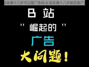 b站未满十八岁可以接广告吗-b 站未满十八岁能否接广告？