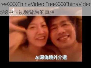 FreeXXXChinaVideo FreeXXXChinaVideo：揭秘中国视频背后的真相