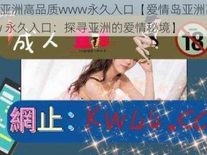 爱情岛亚洲高品质www永久入口【爱情岛亚洲高品质 wwww 永久入口：探寻亚洲的爱情秘境】