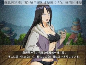 雏田爆乳被秘流片3D-雏田爆乳被秘流片 3D：雏田的神秘冒险