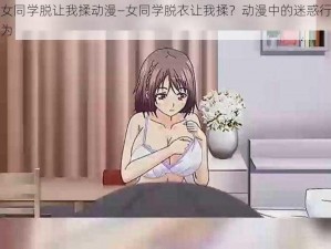 女同学脱让我揉动漫—女同学脱衣让我揉？动漫中的迷惑行为