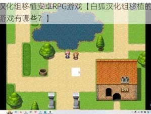 白狐汉化组移植安卓RPG游戏【白狐汉化组移植的安卓 RPG 游戏有哪些？】