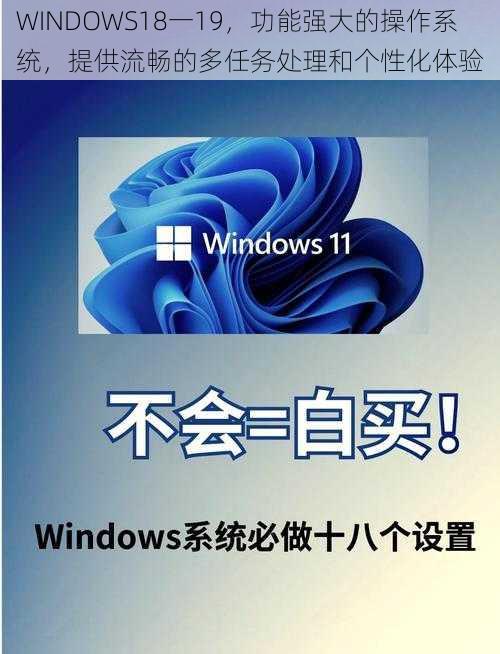 WINDOWS18一19，功能强大的操作系统，提供流畅的多任务处理和个性化体验