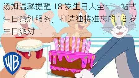 汤姆温馨提醒 18 岁生日大全：一站式生日策划服务，打造独特难忘的 18 岁生日派对