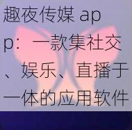 趣夜传媒 app：一款集社交、娱乐、直播于一体的应用软件