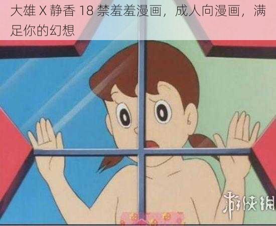 大雄 X 静香 18 禁羞羞漫画，成人向漫画，满足你的幻想