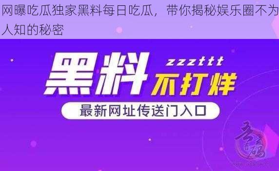 网曝吃瓜独家黑料每日吃瓜，带你揭秘娱乐圈不为人知的秘密