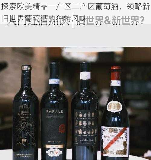 探索欧美精品一产区二产区葡萄酒，领略新旧世界葡萄酒的独特风味