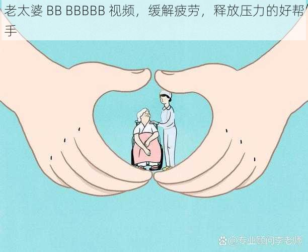 老太婆 BB BBBBB 视频，缓解疲劳，释放压力的好帮手