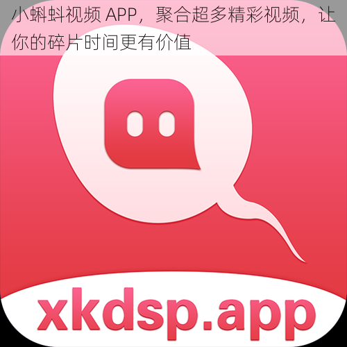 小蝌蚪视频 APP，聚合超多精彩视频，让你的碎片时间更有价值