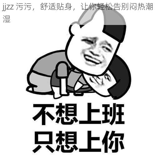 jjzz 污污，舒适贴身，让你轻松告别闷热潮湿