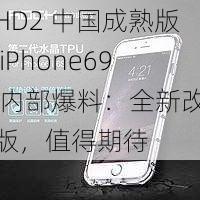 HD2 中国成熟版 iPhone69 内部爆料：全新改版，值得期待