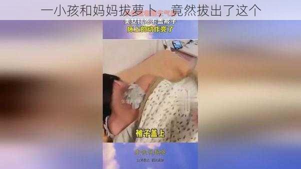 一小孩和妈妈拔萝卜，竟然拔出了这个