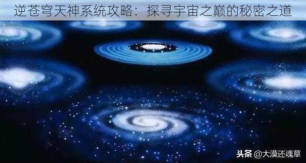 逆苍穹天神系统攻略：探寻宇宙之巅的秘密之道