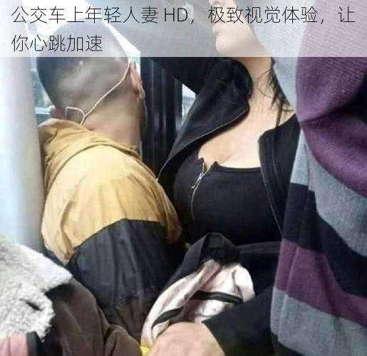 公交车上年轻人妻 HD，极致视觉体验，让你心跳加速