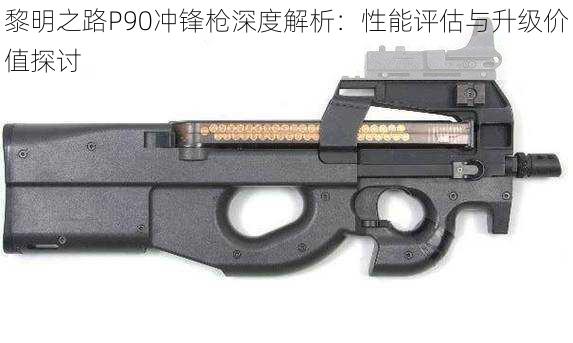 黎明之路P90冲锋枪深度解析：性能评估与升级价值探讨