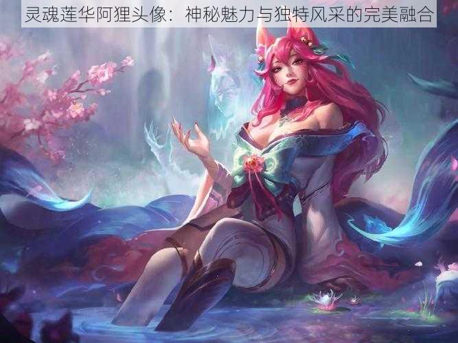 灵魂莲华阿狸头像：神秘魅力与独特风采的完美融合