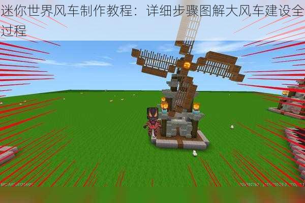 迷你世界风车制作教程：详细步骤图解大风车建设全过程