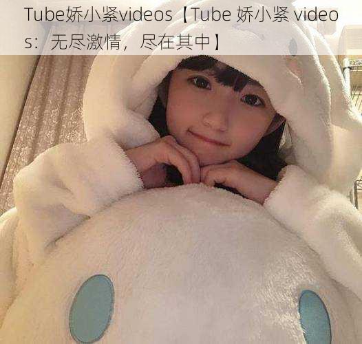 Tube娇小紧videos【Tube 娇小紧 videos：无尽激情，尽在其中】