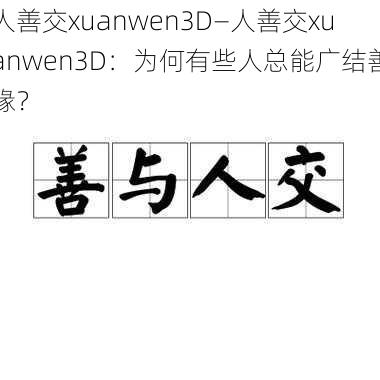 人善交xuanwen3D—人善交xuanwen3D：为何有些人总能广结善缘？