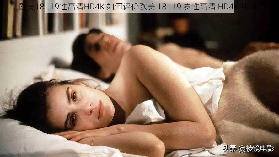 欧美18—19性高清HD4K 如何评价欧美 18—19 岁性高清 HD4K 视频？