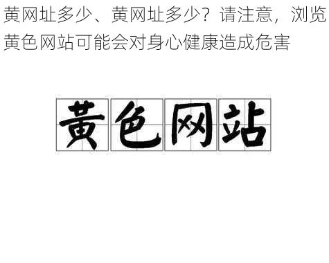 黄网址多少、黄网址多少？请注意，浏览黄色网站可能会对身心健康造成危害