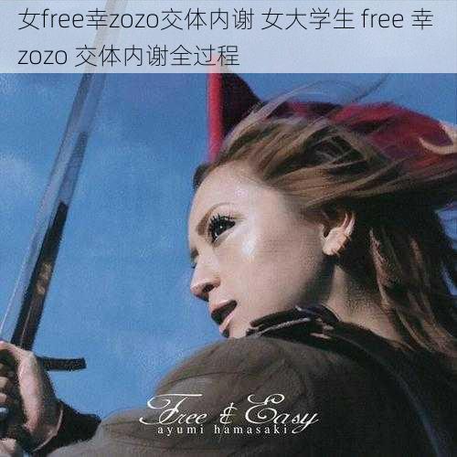 女free幸zozo交体内谢 女大学生 free 幸 zozo 交体内谢全过程