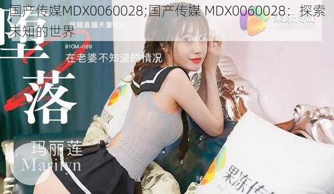 国产传媒MDX0060028;国产传媒 MDX0060028：探索未知的世界