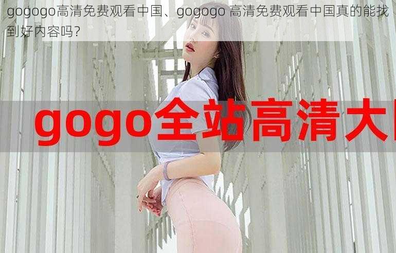 gogogo高清免费观看中国、gogogo 高清免费观看中国真的能找到好内容吗？